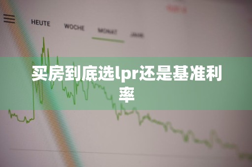 买房到底选lpr还是基准利率