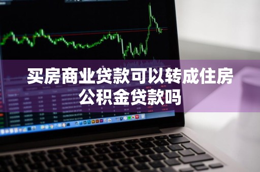 买房商业贷款可以转成住房公积金贷款吗