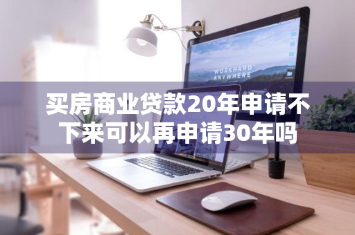 买房商业贷款20年申请不下来可以再申请30年吗