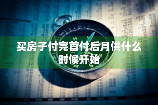 买房子付完首付后月供什么时候开始