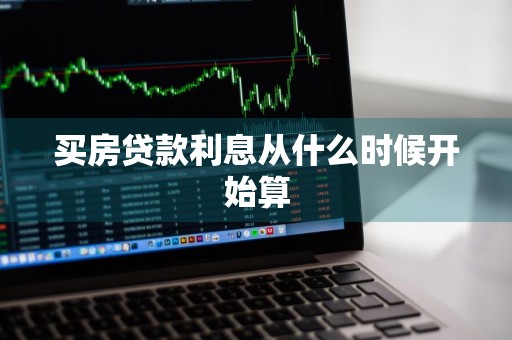 买房贷款利息从什么时候开始算