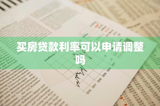 买房贷款利率可以申请调整吗