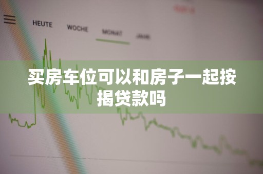 买房车位可以和房子一起按揭贷款吗