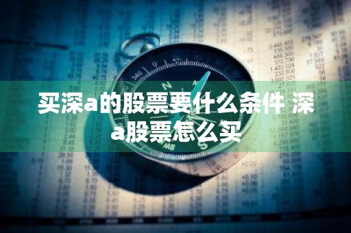 买深a的股票要什么条件 深a股票怎么买