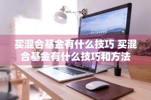 买混合基金有什么技巧 买混合基金有什么技巧和方法