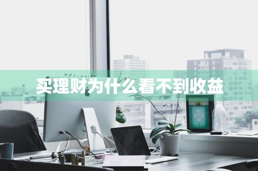 买理财为什么看不到收益