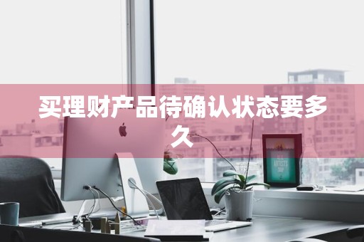 买理财产品待确认状态要多久