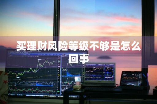 买理财风险等级不够是怎么回事
