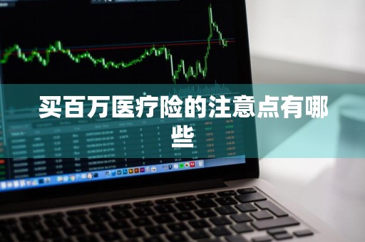 买百万医疗险的注意点有哪些