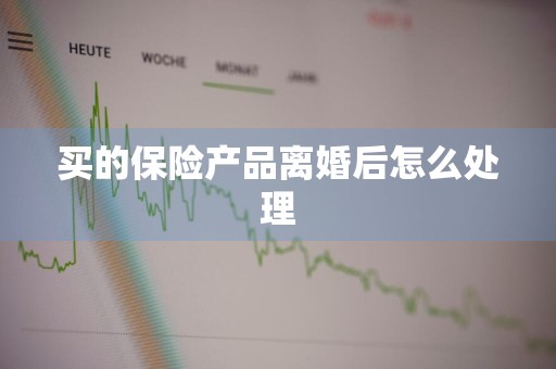 买的保险产品离婚后怎么处理