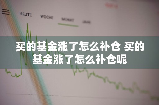 买的基金涨了怎么补仓 买的基金涨了怎么补仓呢