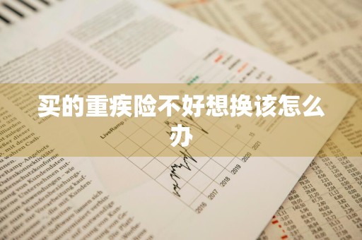 买的重疾险不好想换该怎么办