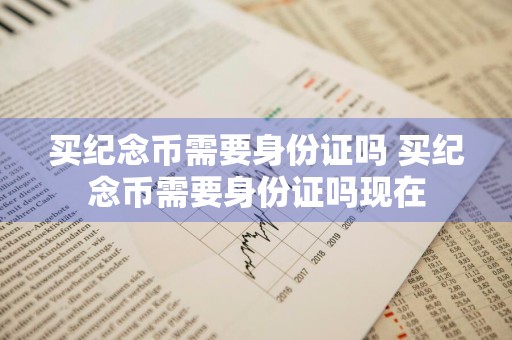 买纪念币需要身份证吗 买纪念币需要身份证吗现在