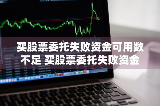 买股票委托失败资金可用数不足 买股票委托失败资金可用数不足怎么办