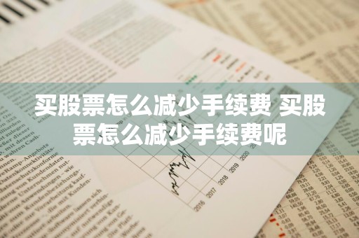 买股票怎么减少手续费 买股票怎么减少手续费呢
