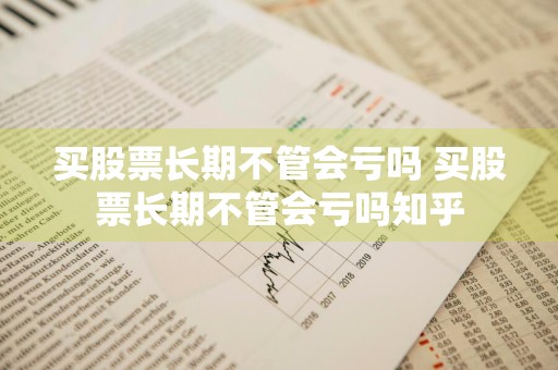 买股票长期不管会亏吗 买股票长期不管会亏吗知乎