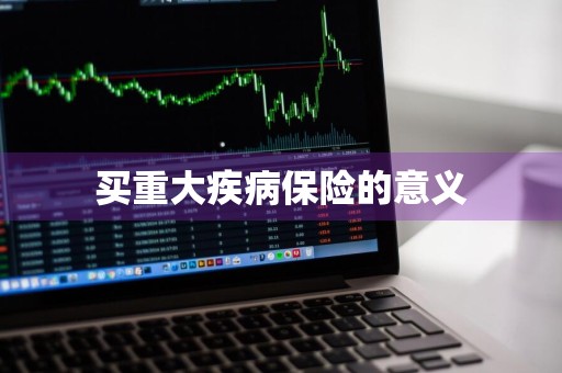 买重大疾病保险的意义