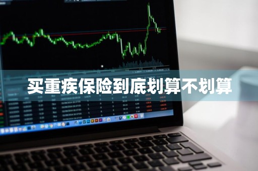 买重疾保险到底划算不划算