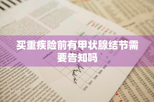 买重疾险前有甲状腺结节需要告知吗