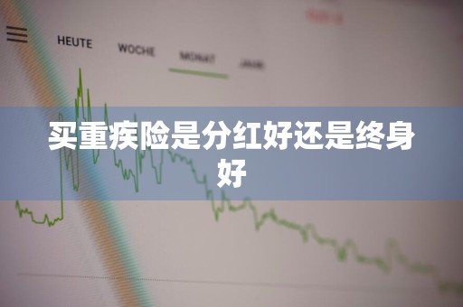 买重疾险是分红好还是终身好