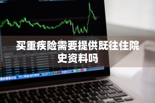 买重疾险需要提供既往住院史资料吗