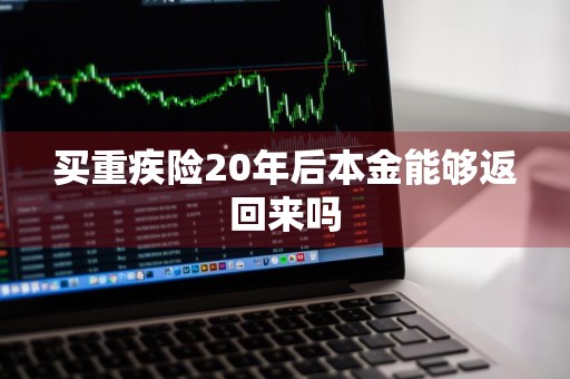 买重疾险20年后本金能够返回来吗