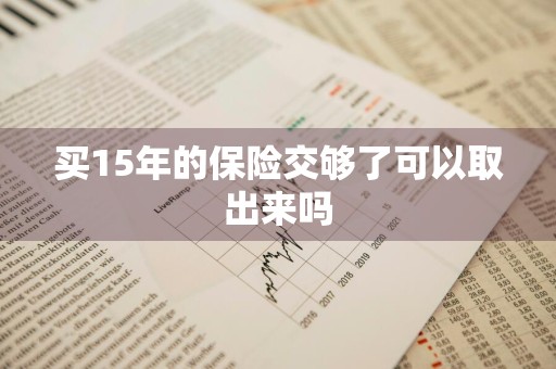 买15年的保险交够了可以取出来吗