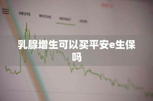乳腺增生可以买平安e生保吗