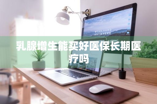 乳腺增生能买好医保长期医疗吗