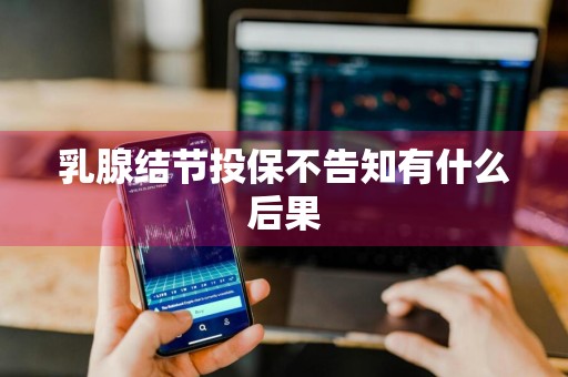 乳腺结节投保不告知有什么后果