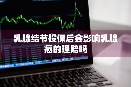 乳腺结节投保后会影响乳腺癌的理赔吗