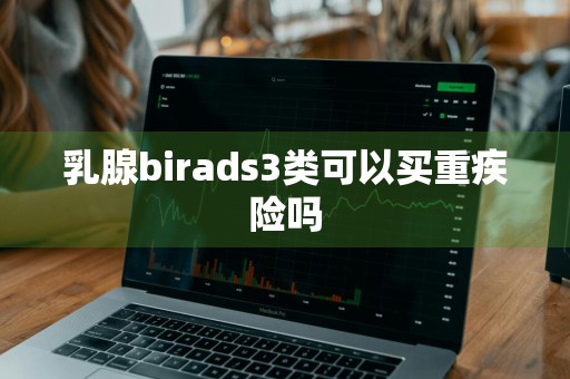 乳腺birads3类可以买重疾险吗