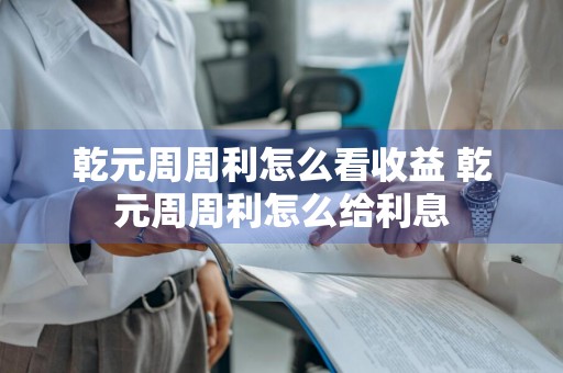 乾元周周利怎么看收益 乾元周周利怎么给利息