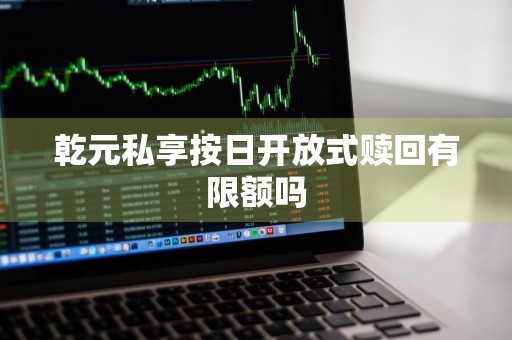 乾元私享按日开放式赎回有限额吗