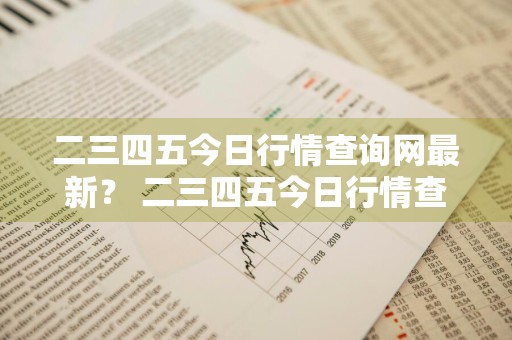 二三四五今日行情查询网最新？ 二三四五今日行情查询网最新