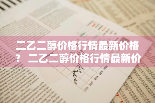 二乙二醇价格行情最新价格？ 二乙二醇价格行情最新价格