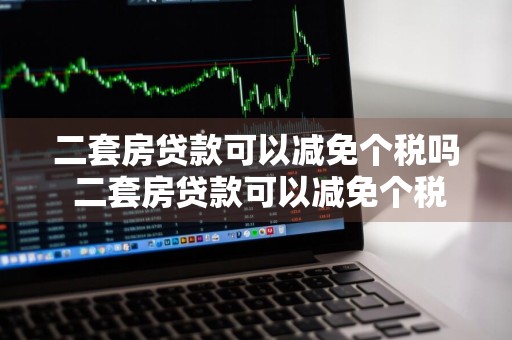 二套房贷款可以减免个税吗 二套房贷款可以减免个税吗现在