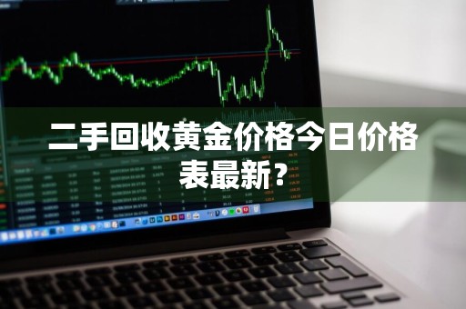 二手回收黄金价格今日价格表最新？