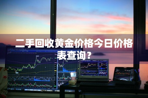 二手回收黄金价格今日价格表查询？