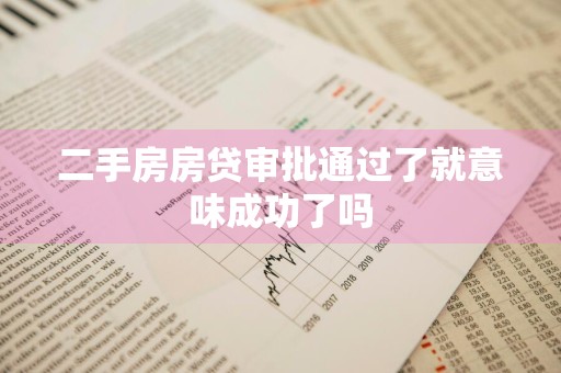 二手房房贷审批通过了就意味成功了吗