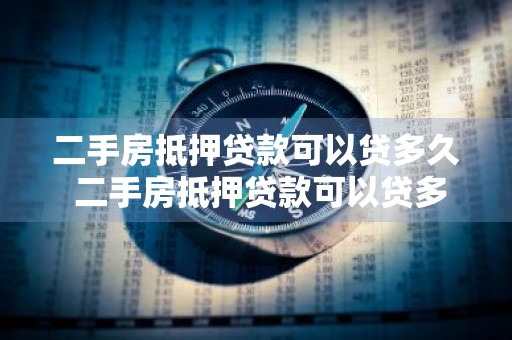 二手房抵押贷款可以贷多久 二手房抵押贷款可以贷多久啊