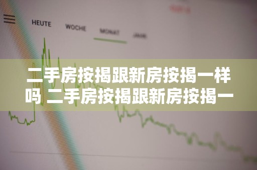 二手房按揭跟新房按揭一样吗 二手房按揭跟新房按揭一样吗
