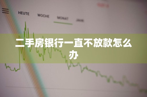 二手房银行一直不放款怎么办