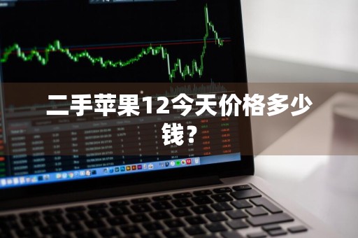 二手苹果12今天价格多少钱？