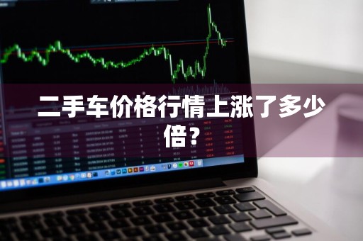 二手车价格行情上涨了多少倍？