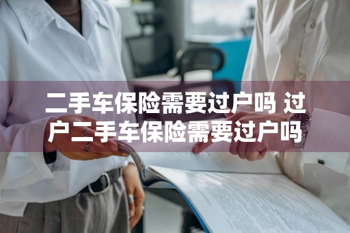 二手车保险需要过户吗 过户二手车保险需要过户吗