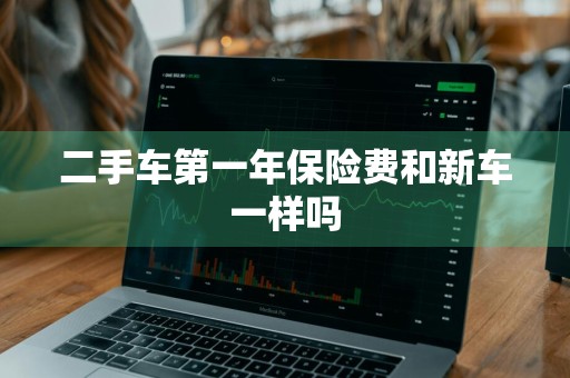 二手车第一年保险费和新车一样吗
