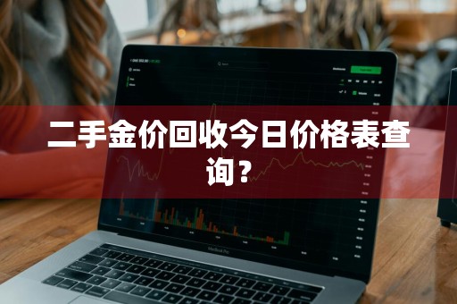 二手金价回收今日价格表查询？