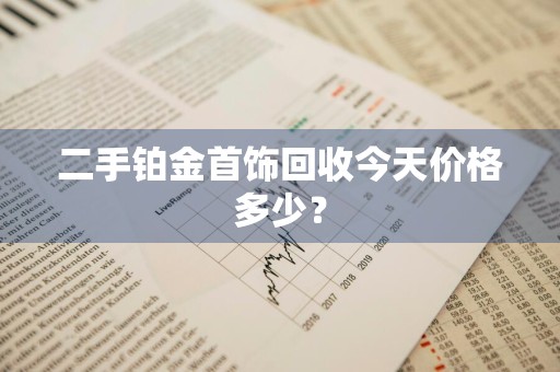 二手铂金首饰回收今天价格多少?