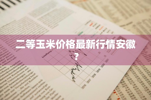 二等玉米价格最新行情安徽？
